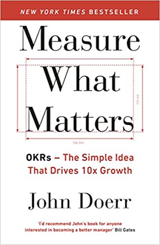 Measure What Matters: OKRs: The Simple Idea that Drives 10x Growth by John Doerr