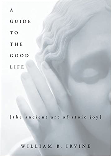 A Guide to the Good Life: The Ancient Art of Stoic Joy by Irvine William B.