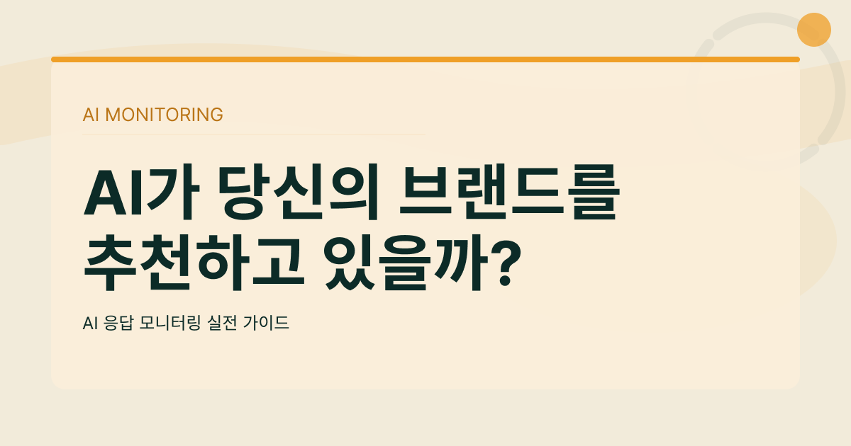 AI가 우리 브랜드를 추천하고 있을까? AI 응답 모니터링 실전 가이드