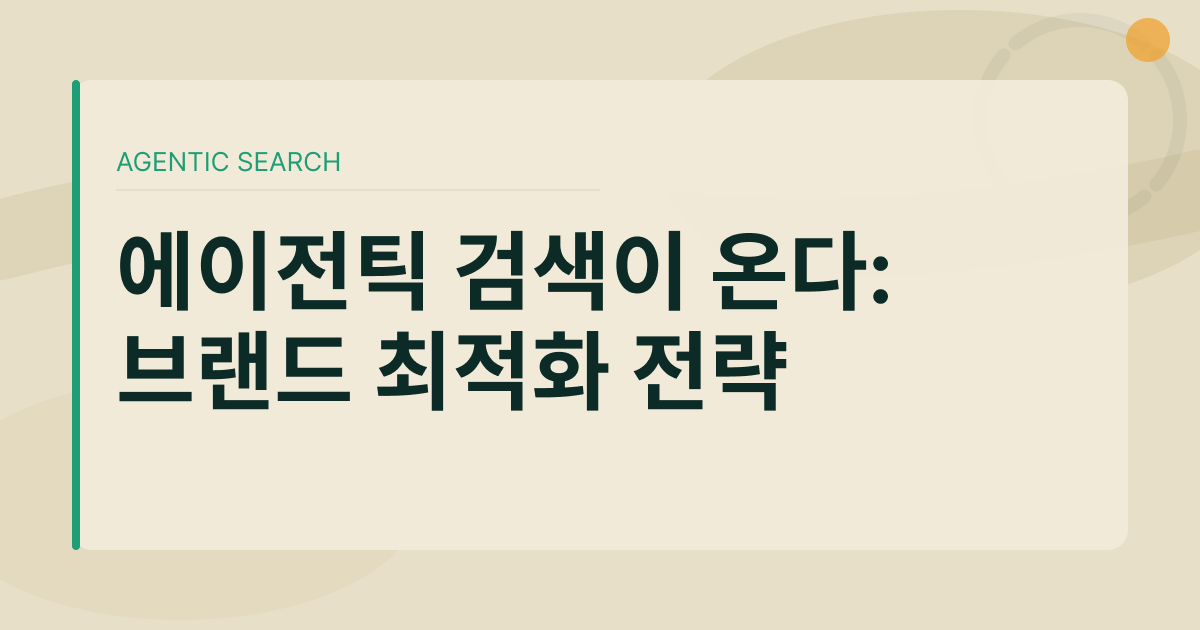 에이전틱 검색이 온다: AI 에이전트 시대의 브랜드 최적화 전략
