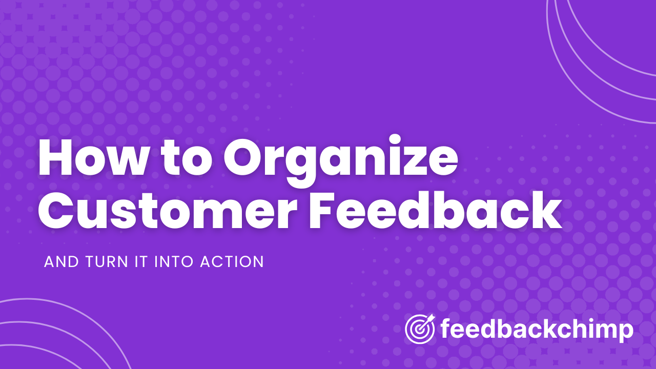 How to Organize Customer Feedback and Turn It into Action